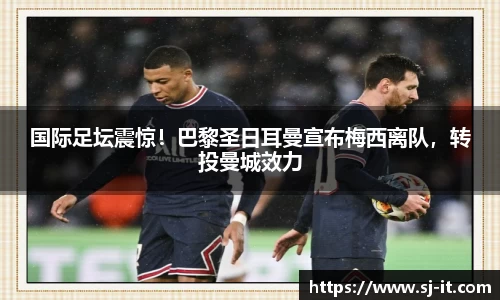 国际足坛震惊！巴黎圣日耳曼宣布梅西离队，转投曼城效力
