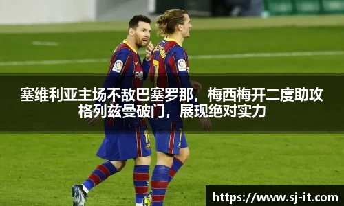 塞维利亚主场不敌巴塞罗那，梅西梅开二度助攻格列兹曼破门，展现绝对实力