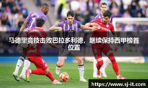 马德里竞技击败巴拉多利德，继续保持西甲榜首位置