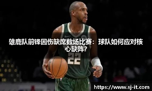 雄鹿队前锋因伤缺席数场比赛：球队如何应对核心缺阵？