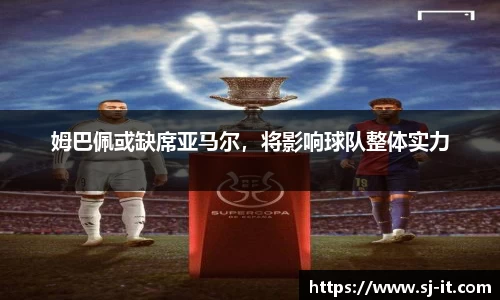 姆巴佩或缺席亚马尔，将影响球队整体实力