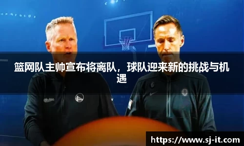 篮网队主帅宣布将离队，球队迎来新的挑战与机遇
