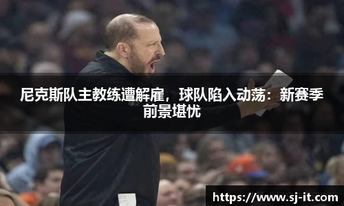 尼克斯队主教练遭解雇，球队陷入动荡：新赛季前景堪忧