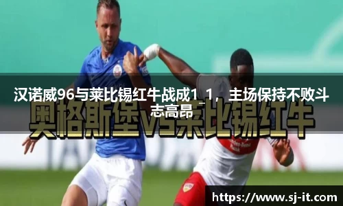 汉诺威96与莱比锡红牛战成1_1，主场保持不败斗志高昂
