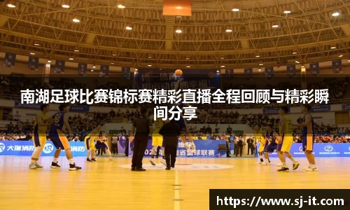 南湖足球比赛锦标赛精彩直播全程回顾与精彩瞬间分享
