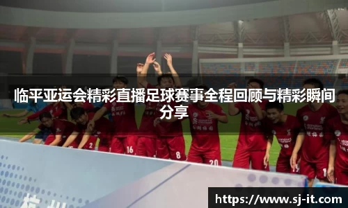 临平亚运会精彩直播足球赛事全程回顾与精彩瞬间分享
