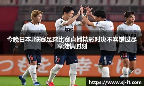 今晚日本J联赛足球比赛直播精彩对决不容错过尽享激情时刻