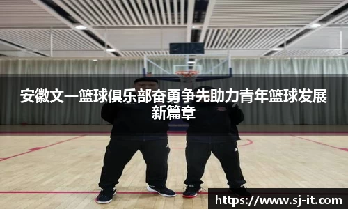 安徽文一篮球俱乐部奋勇争先助力青年篮球发展新篇章