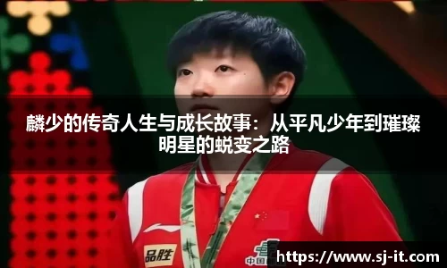 麟少的传奇人生与成长故事：从平凡少年到璀璨明星的蜕变之路