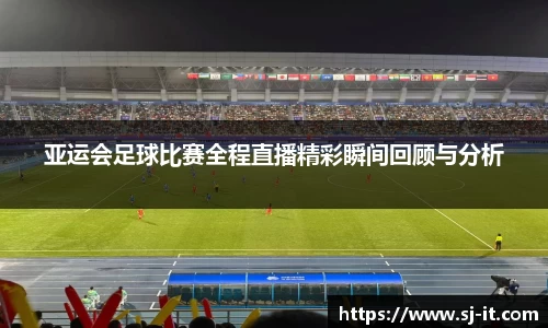 亚运会足球比赛全程直播精彩瞬间回顾与分析