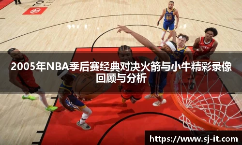 2005年NBA季后赛经典对决火箭与小牛精彩录像回顾与分析