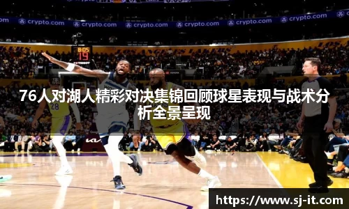 76人对湖人精彩对决集锦回顾球星表现与战术分析全景呈现
