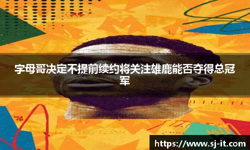 字母哥决定不提前续约将关注雄鹿能否夺得总冠军