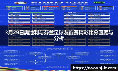 3月29日奥地利与芬兰足球友谊赛精彩比分回顾与分析