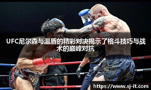 UFC尼尔森与温盾的精彩对决揭示了格斗技巧与战术的巅峰对抗