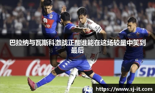 巴拉纳与瓦斯科激战正酣谁能在这场较量中笑到最后