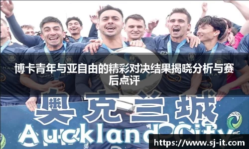 博卡青年与亚自由的精彩对决结果揭晓分析与赛后点评