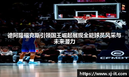 德阿隆福克斯引领国王崛起展现全能球员风采与未来潜力