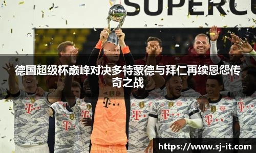 德国超级杯巅峰对决多特蒙德与拜仁再续恩怨传奇之战