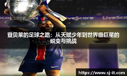 登贝莱的足球之路：从天赋少年到世界级巨星的蜕变与挑战