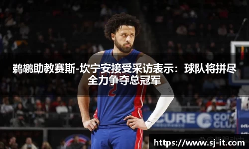 鹈鹕助教赛斯-坎宁安接受采访表示：球队将拼尽全力争夺总冠军